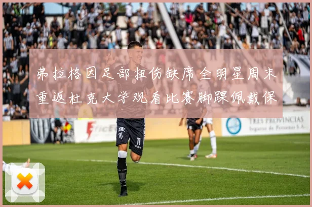 弗拉格因足部扭伤缺席全明星周末重返杜克大学观看比赛脚踝佩戴保护靴