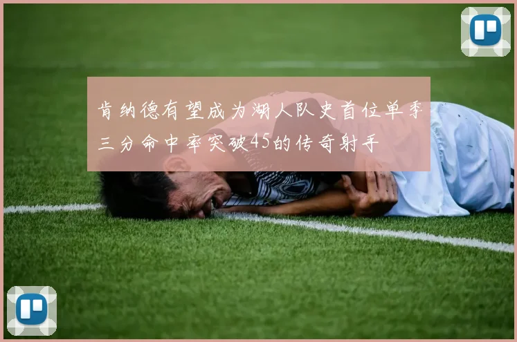 肯纳德有望成为湖人队史首位单季三分命中率突破45的传奇射手