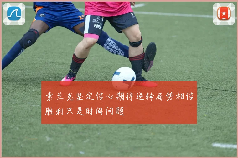 索兰克坚定信心期待逆转局势相信胜利只是时间问题