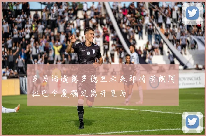 罗马诺透露罗德里未来即将明朗阿拉巴今夏确定离开皇马