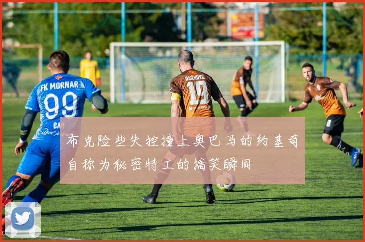 布克险些失控撞上奥巴马的约基奇自称为秘密特工的搞笑瞬间