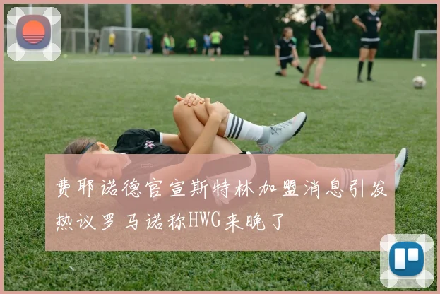 费耶诺德官宣斯特林加盟消息引发热议罗马诺称HWG来晚了