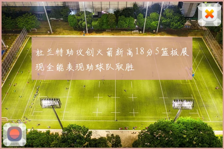 杜兰特助攻创火箭新高18分5篮板展现全能表现助球队取胜