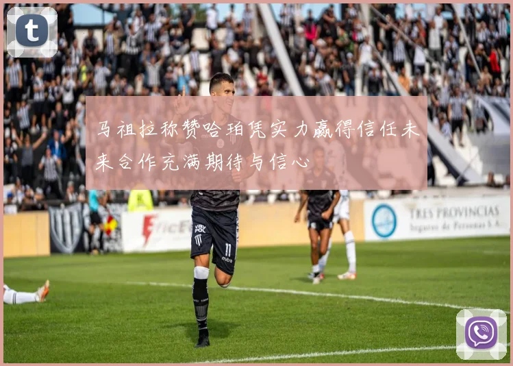 马祖拉称赞哈珀凭实力赢得信任未来合作充满期待与信心