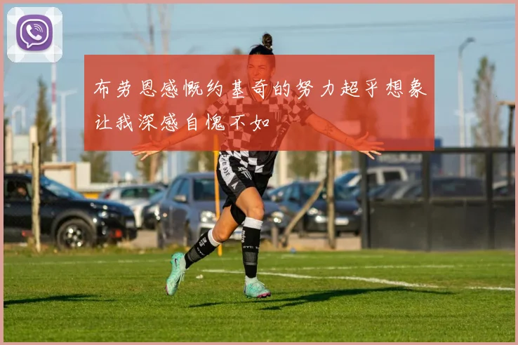 布劳恩感慨约基奇的努力超乎想象让我深感自愧不如