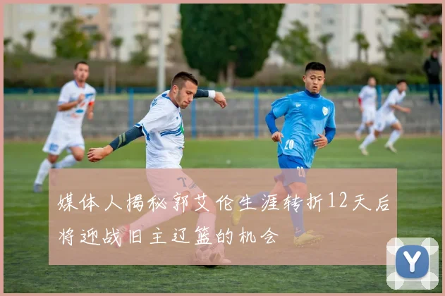 媒体人揭秘郭艾伦生涯转折12天后将迎战旧主辽篮的机会