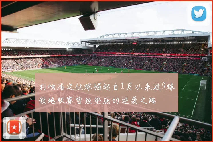 利物浦定位球崛起自1月以来进9球领跑联赛曾经垫底的逆袭之路