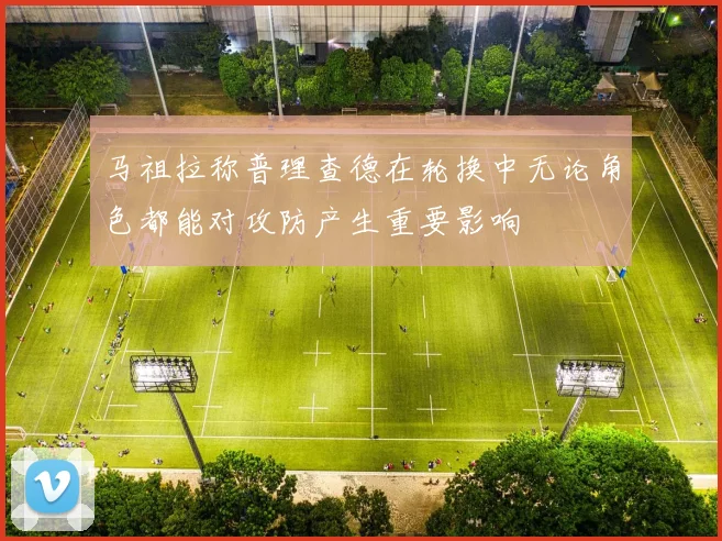 马祖拉称普理查德在轮换中无论角色都能对攻防产生重要影响